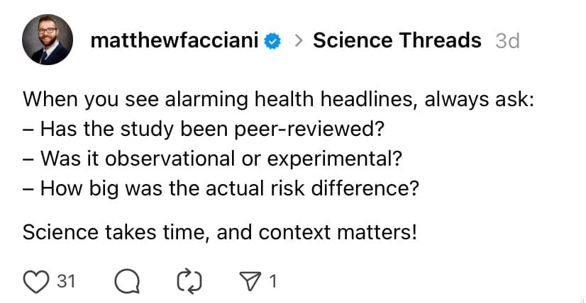 Screenshot of a Threads post by Matthew Facciani that reads: “When you see alarming health headlines, always ask: Has the study been peer-reviewed? Was it observational or experimental? How big was the actual risk difference? Science takes time, and context matters!”